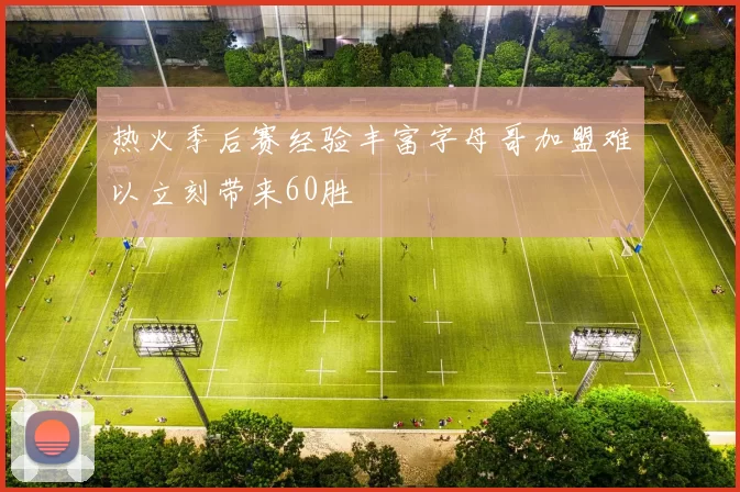 热火季后赛经验丰富字母哥加盟难以立刻带来60胜